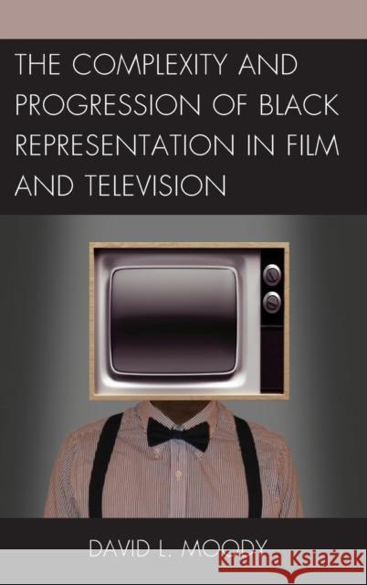 The Complexity and Progression of Black Representation in Film and Television David L. Moody Rob Prince Obey 9780739188378 Lexington Books