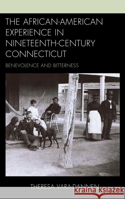 The African-American Experience in Nineteenth-Century Connecticut: Benevolence and Bitterness Vara-Dannen, Theresa 9780739188620