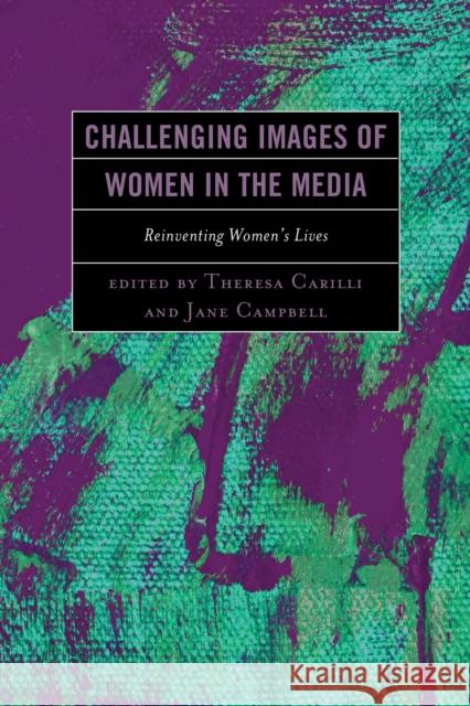 Challenging Images of Women in the Media: Reinventing Women's Lives Carilli, Theresa 9780739188699 Lexington Books