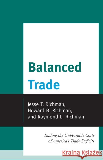 Balanced Trade: Ending the Unbearable Costs of America's Trade Deficits Richman, Jesse 9780739188804 Lexington Books
