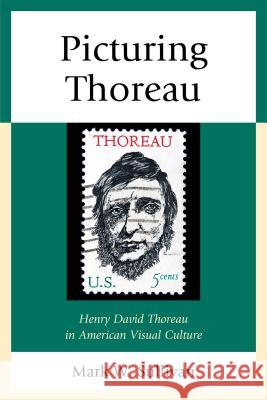 Picturing Thoreau: Henry David Thoreau in American Visual Culture Mark W. Sullivan 9780739189061