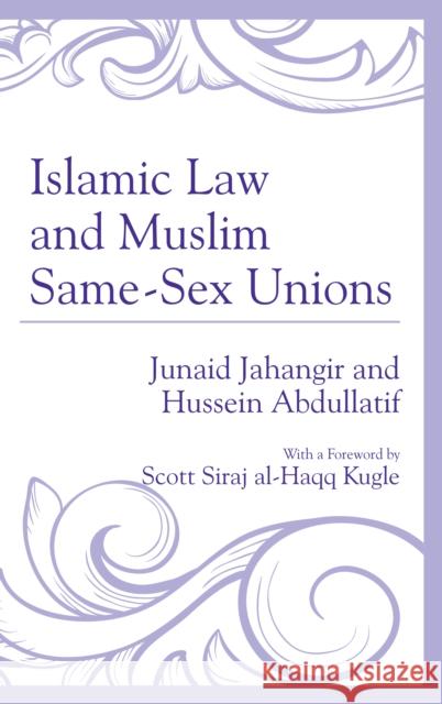 Islamic Law and Muslim Same-Sex Unions Junaid Jahangir Hussein Abdullatif Scott Siraj Kugle 9780739189375