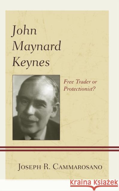 John Maynard Keynes: Free Trader or Protectionist? Cammarosano, Joseph R. 9780739189511 Lexington Books