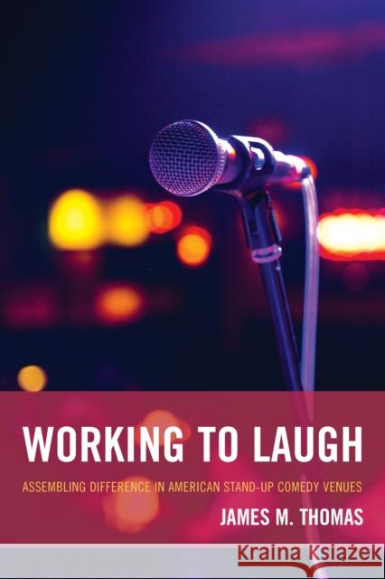 Working to Laugh: Assembling Difference in American Stand-Up Comedy Venues Thomas, James M. 9780739189559 Lexington Books