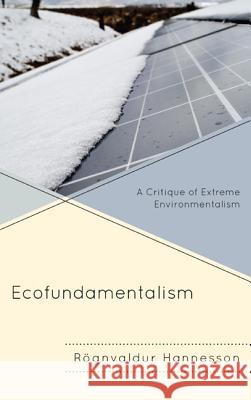 Ecofundamentalism: A Critique of Extreme Environmentalism R. Hannesson 9780739189634