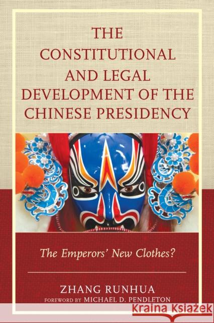 The Constitutional and Legal Development of the Chinese Presidency: The Emperors' New Clothes? Zhang Runhua Michael D. Pendleton 9780739189894 Lexington Books