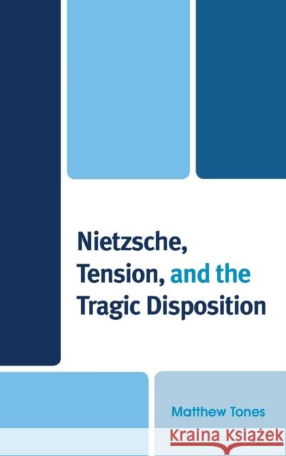 Nietzsche, Tension, and the Tragic Disposition Matthew Tones 9780739189917 Lexington Books