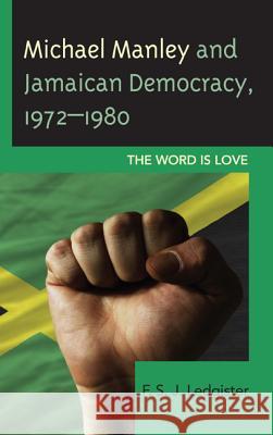 Michael Manley and Jamaican Democracy, 1972-1980: The Word Is Love Ledgister, F. S. J. 9780739190272 Lexington Books
