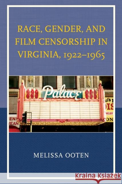 Race, Gender, and Film Censorship in Virginia, 1922–1965 Melissa Ooten 9780739190296 Lexington Books