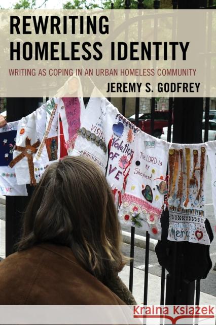 Rewriting Homeless Identity: Writing as Coping in an Urban Homeless Community Jeremy S. Godfrey 9780739190357 Lexington Books