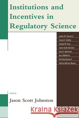 Institutions and Incentives in Regulatory Science Jason Scott Johnston James W., Jr. Conrad Susan Dudley 9780739190678