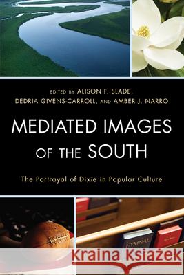 Mediated Images of the South: The Portrayal of Dixie in Popular Culture Slade, Alison 9780739190722