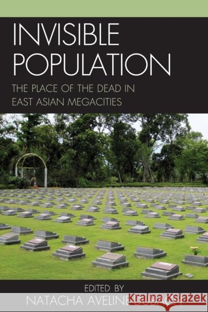 Invisible Population: The Place of the Dead in East Asian Megacities Aveline-Dubach, Natacha 9780739190906 Lexington Books
