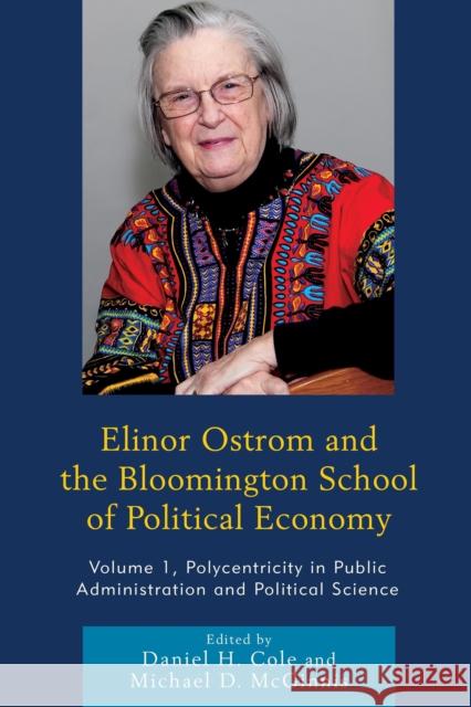 Elinor Ostrom and the Bloomington School of Political Economy: Polycentricity in Public Administration and Political Science Daniel H. Cole Michael D. McGinnis Paul Dragos Aligica 9780739191002 Lexington Books