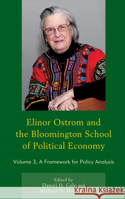 Elinor Ostrom and the Bloomington School of Political Economy: A Framework for Policy Analysis, Volume 3 Cole, Daniel H. 9780739191118 Lexington Books