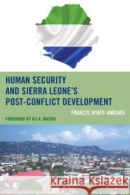 Human Security and Sierra Leone's Post-Conflict Development Francis Wiafe-Amoako Ali A. Mazrui 9780739191330