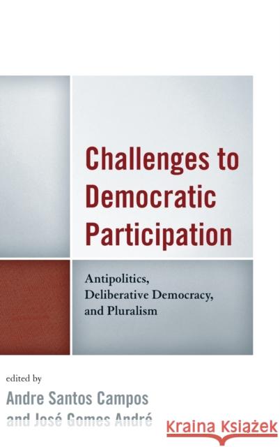 Challenges to Democratic Participation: Antipolitics, Deliberative Democracy, and Pluralism Campos, Andre Santos 9780739191514