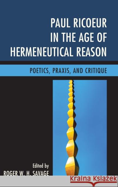 Paul Ricoeur in the Age of Hermeneutical Reason: Poetics, Praxis, and Critique Roger W. H. Savage Marc D Annalisa Caputo 9780739191736 Lexington Books