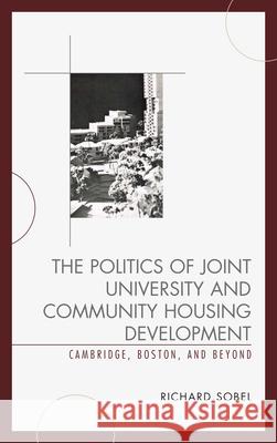 The Politics of Joint University and Community Housing Development: Cambridge, Boston, and Beyond Sobel, Richard 9780739191873