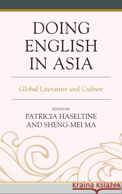 Doing English in Asia: Global Literature and Culture Patricia Haseltine Sheng-Mei Ma Yilin Chen 9780739192009 Lexington Books