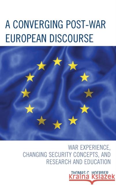 A Converging Post-War European Discourse: War Experience, Changing Security Concepts, and Research and Education Hoerber, Thomas C. 9780739192122