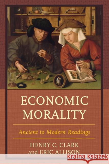 Economic Morality: Ancient to Modern Readings Henry C. Clark Eric Allison 9780739192504 Lexington Books