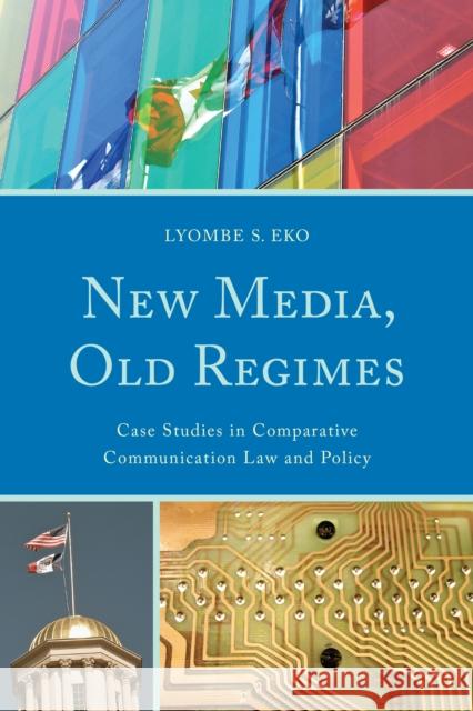 New Media, Old Regimes: Case Studies in Comparative Communication Law and Policy Eko, Lyombe S. 9780739192818 Lexington Books