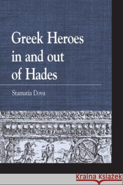 Greek Heroes in and Out of Hades Dova, Stamatia 9780739192856 Lexington Books