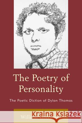 The Poetry of Personality: The Poetic Diction of Dylan Thomas William Greenway 9780739192986 Lexington Books