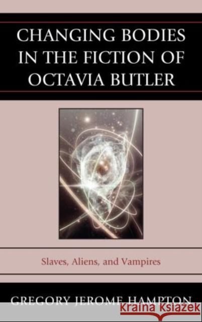 Changing Bodies in the Fiction of Octavia Butler: Slaves, Aliens, and Vampires Hampton, Gregory Jerome 9780739193037