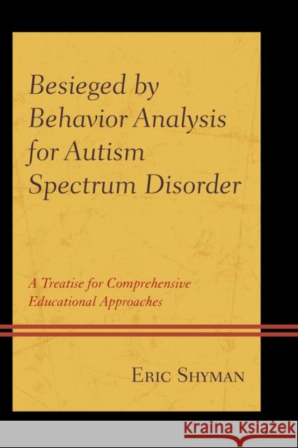 Besieged by Behavior Analysis for Autism Spectrum Disorder: A Treatise for Comprehensive Educational Approaches Eric Shyman 9780739193198 Lexington Books
