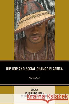 Hip Hop and Social Change in Africa: Ni Wakati Msia Kibona Clark Mickie Mwanzia Koster Shaheen Ariefdien 9780739193297 Lexington Books