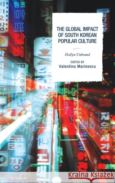 The Global Impact of South Korean Popular Culture: Hallyu Unbound Valentina Marinescu Crystal S. Anderson Ecaterina Balica 9780739193372 Lexington Books