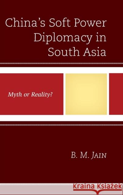 China's Soft Power Diplomacy in South Asia: Myth or Reality? B. M. Jain 9780739193396 Lexington Books