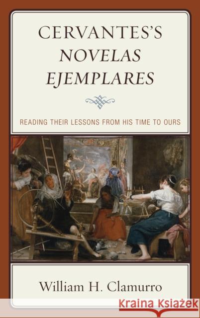 Cervantes's Novelas ejemplares: Reading their Lessons from His Time to Ours Clamurro, William H. 9780739193471