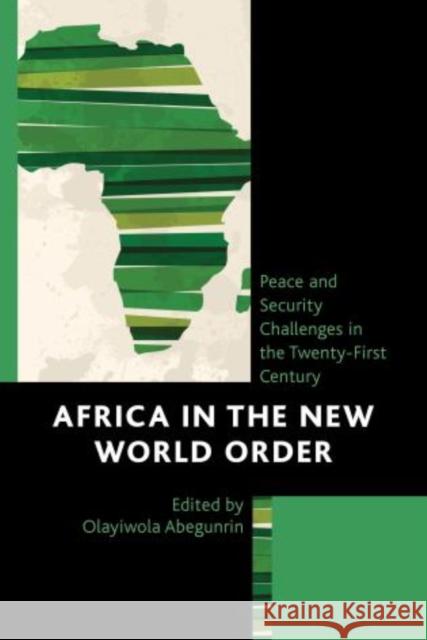 Africa in the New World Order: Peace and Security Challenges in the Twenty-First Century Abegunrin, Olayiwola 9780739193518