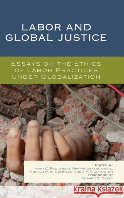 Labor and Global Justice: Essays on the Ethics of Labor Practices Under Globalization Mary C. Rawlinson Wim Vandekerckhove Ronald M. Commers 9780739193693 Lexington Books