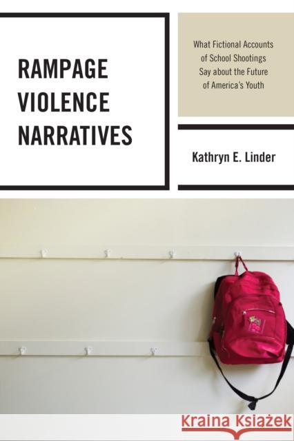 Rampage Violence Narratives: What Fictional Accounts of School Shootings Say about the Future of America's Youth Kathryn E. Linder 9780739193969 Lexington Books