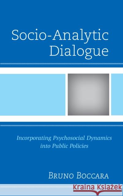 Socio-Analytic Dialogue: Incorporating Psychosocial Dynamics Into Public Policies Boccara, Bruno 9780739194027