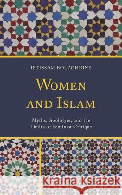 Women and Islam: Myths, Apologies, and the Limits of Feminist Critique Ibtissam Bouachrine 9780739194058 Lexington Books