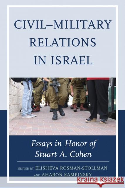 Civil-Military Relations in Israel: Essays in Honor of Stuart A. Cohen Elisheva Rosman-Stollman Aharon Kampinsky Oren Barak 9780739194164