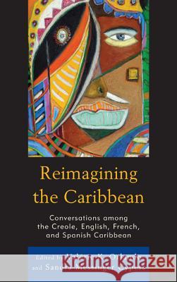 Reimagining the Caribbean: Conversations among the Creole, English, French, and Spanish Caribbean Orlando, Valérie K. 9780739194195 Lexington Books