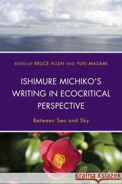 Ishimure Michiko's Writing in Ecocritical Perspective: Between Sea and Sky Bruce Allen Yuki Masami Ikezawa Natsuki 9780739194225 Lexington Books