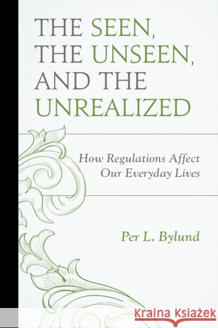 The Seen, the Unseen, and the Unrealized: How Regulations Affect Our Everyday Lives Per L. Bylund 9780739194591 Lexington Books