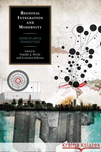 Regional Integration and Modernity: Cross-Atlantic Perspectives Natalie J. Doyle Lorenza Sebesta Flora Anderson 9780739194812 Lexington Books