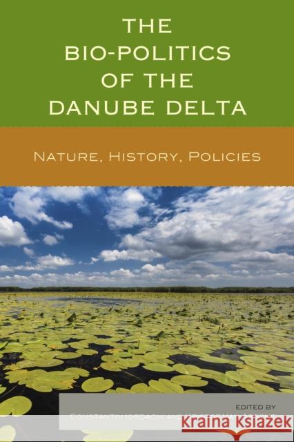 The Bio-Politics of the Danube Delta: Nature, History, Policies Constantin Iordachi Kristof Va Denie Augustijn 9780739195147 Lexington Books
