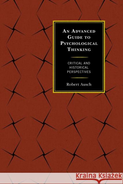 An Advanced Guide to Psychological Thinking: Critical and Historical Perspectives Robert Ausch 9780739195437 Lexington Books