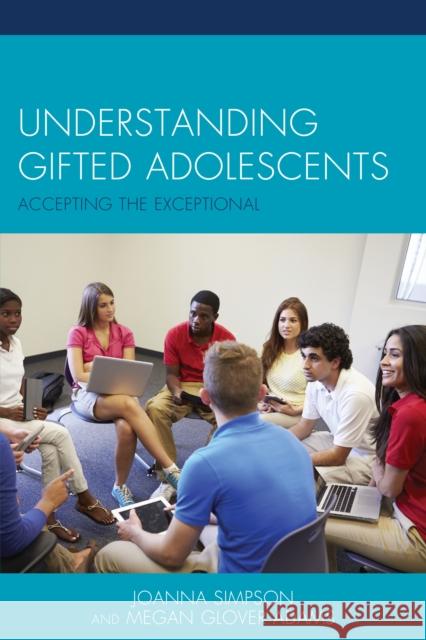 Understanding Gifted Adolescents: Accepting the Exceptional Joanna Simpson Megan Glover Adams 9780739195567