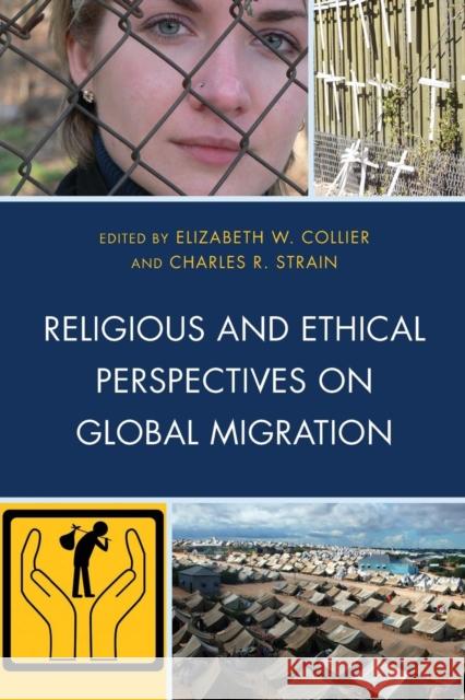 Religious and Ethical Perspectives on Global Migration Elizabeth W. Collier Charles R. Strain Marie T. Friedman 9780739195642 Lexington Books