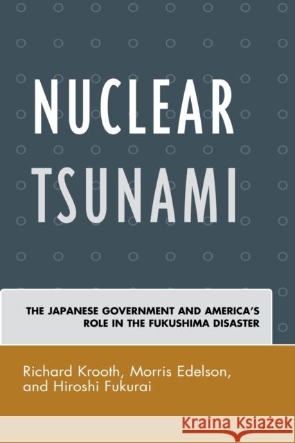 Nuclear Tsunami: The Japanese Government and America's Role in the Fukushima Disaster Richard Krooth Morris Edelson Hiroshi Fukurai 9780739195710 Lexington Books